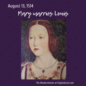 Tudor Minute August 13: Mary marries Louis