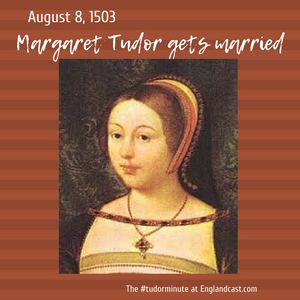 Tudor Minute August 8: Margaret Tudor gets married