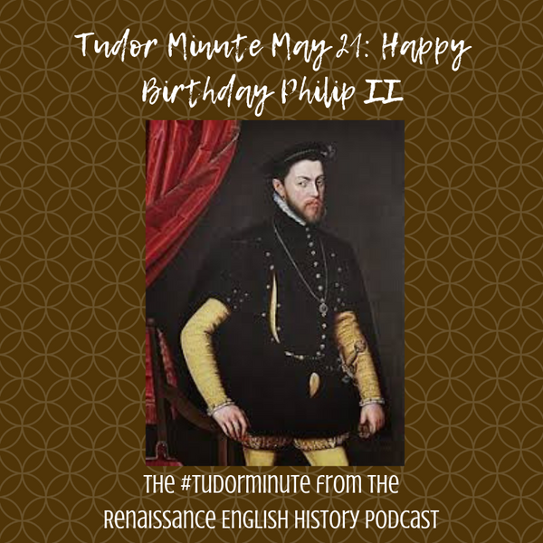 Tudor Minute May 21: Happy Birthday Philip II