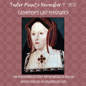 Tudor Minute November 9: Catherine’s last pregnancy