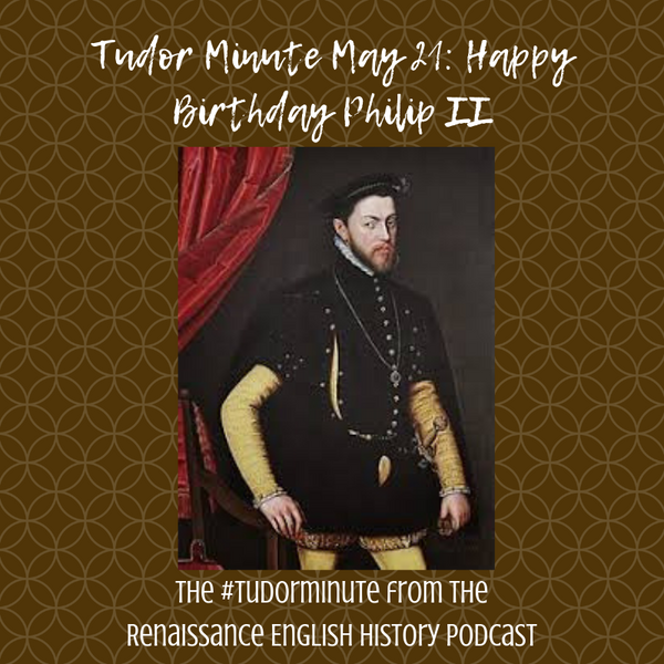 Tudor Minute May 21: Happy Birthday Philip of Spain