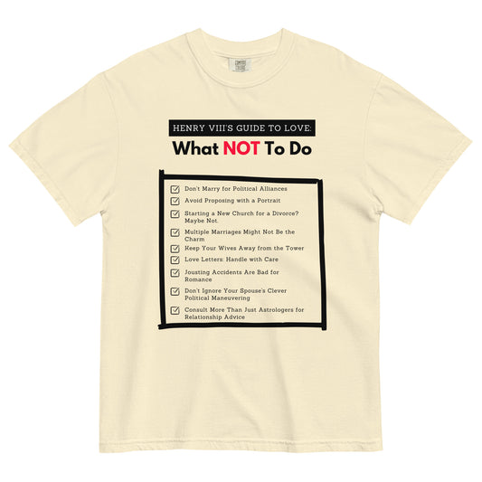 Henry VIII’s Guide to Love: What Not To Do Unisex garment-dyed heavyweight t-shirt (front print only)