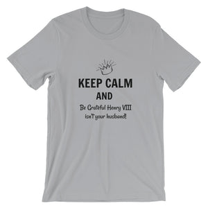 Keep Calm and Be Grateful Henry VIII isn't your husband Tshirt