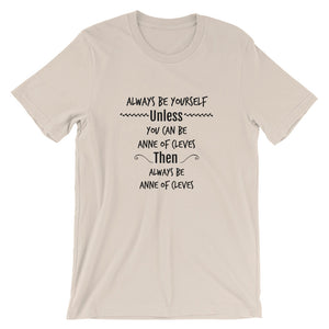Always Be Yourself, Unless You can be Anne of Cleves Short-Sleeve Unisex T-Shirt