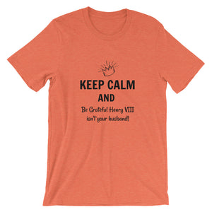 Keep Calm and Be Grateful Henry VIII isn't your husband Tshirt
